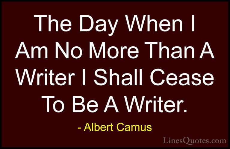 Albert Camus Quotes (149) - The Day When I Am No More Than A Writ... - QuotesThe Day When I Am No More Than A Writer I Shall Cease To Be A Writer.