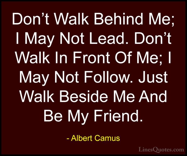 Albert Camus Quotes (2) - Don't Walk Behind Me; I May Not Lead. D... - QuotesDon't Walk Behind Me; I May Not Lead. Don't Walk In Front Of Me; I May Not Follow. Just Walk Beside Me And Be My Friend.