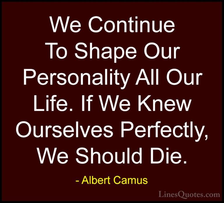Albert Camus Quotes (22) - We Continue To Shape Our Personality A... - QuotesWe Continue To Shape Our Personality All Our Life. If We Knew Ourselves Perfectly, We Should Die.