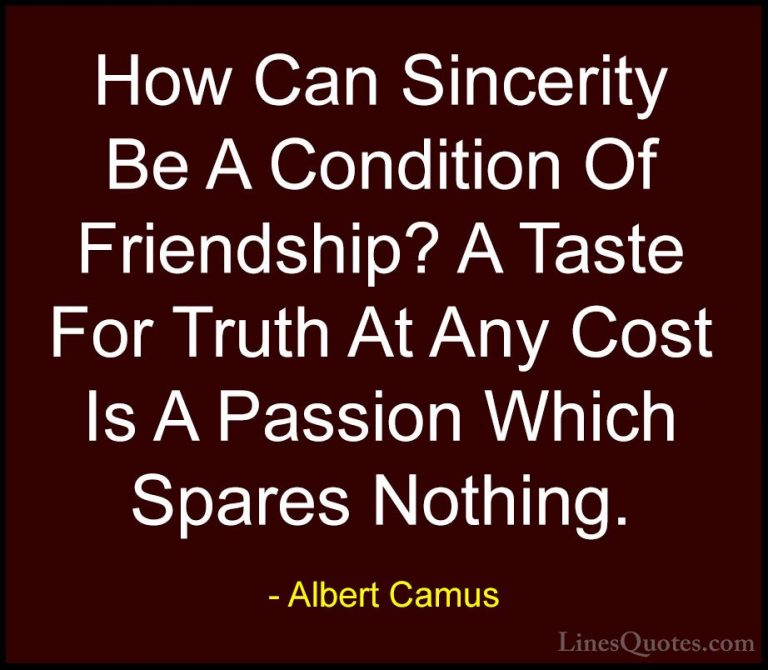 Albert Camus Quotes (27) - How Can Sincerity Be A Condition Of Fr... - QuotesHow Can Sincerity Be A Condition Of Friendship? A Taste For Truth At Any Cost Is A Passion Which Spares Nothing.