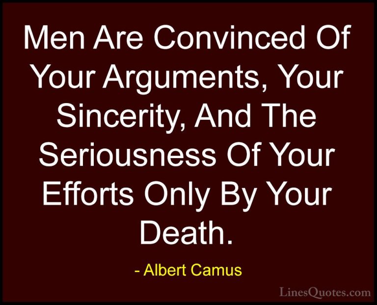Albert Camus Quotes (30) - Men Are Convinced Of Your Arguments, Y... - QuotesMen Are Convinced Of Your Arguments, Your Sincerity, And The Seriousness Of Your Efforts Only By Your Death.