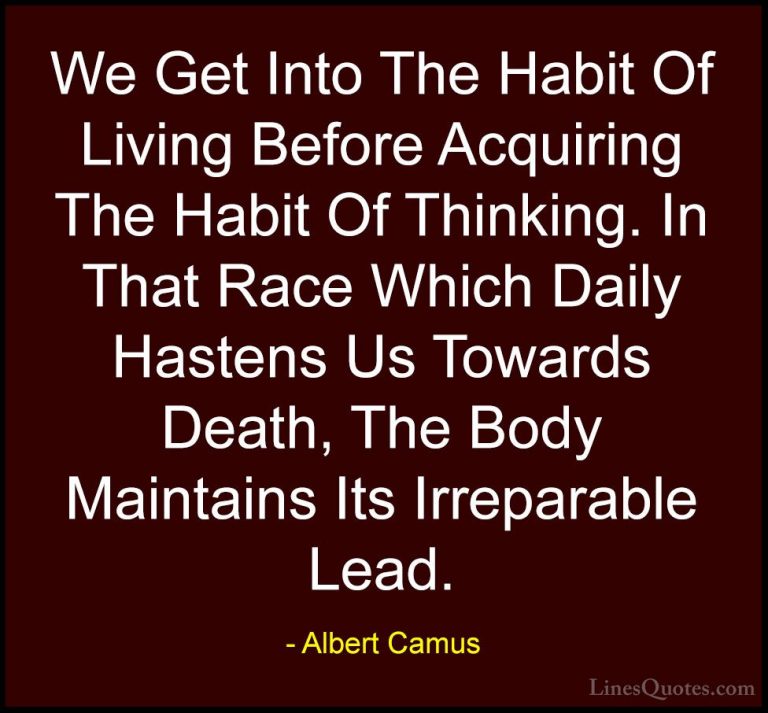 Albert Camus Quotes (36) - We Get Into The Habit Of Living Before... - QuotesWe Get Into The Habit Of Living Before Acquiring The Habit Of Thinking. In That Race Which Daily Hastens Us Towards Death, The Body Maintains Its Irreparable Lead.