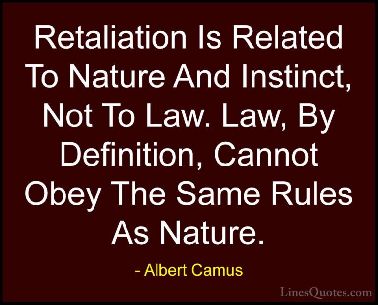 Albert Camus Quotes (41) - Retaliation Is Related To Nature And I... - QuotesRetaliation Is Related To Nature And Instinct, Not To Law. Law, By Definition, Cannot Obey The Same Rules As Nature.
