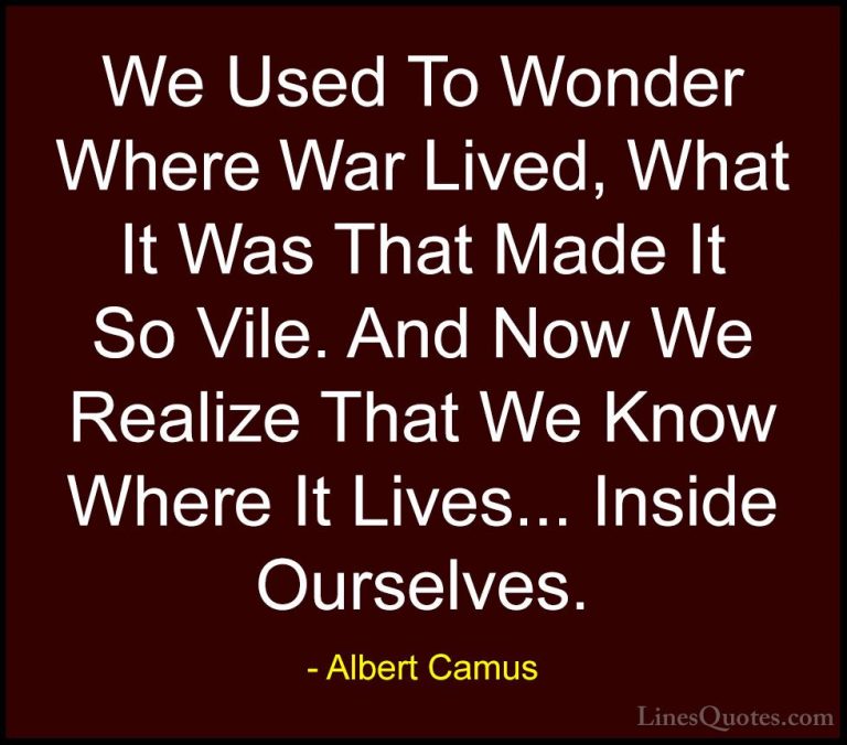 Albert Camus Quotes (43) - We Used To Wonder Where War Lived, Wha... - QuotesWe Used To Wonder Where War Lived, What It Was That Made It So Vile. And Now We Realize That We Know Where It Lives... Inside Ourselves.