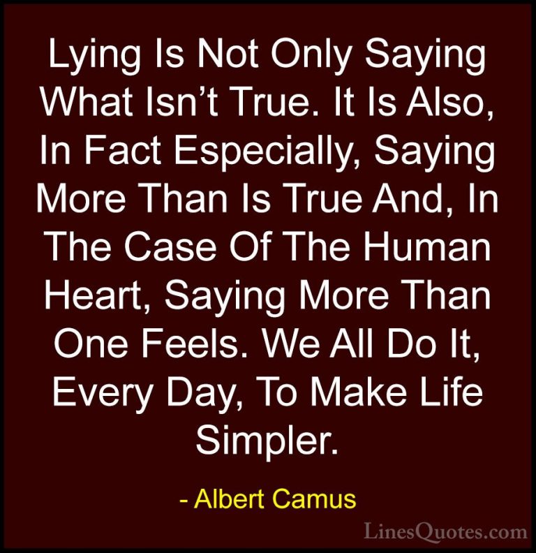 Albert Camus Quotes (52) - Lying Is Not Only Saying What Isn't Tr... - QuotesLying Is Not Only Saying What Isn't True. It Is Also, In Fact Especially, Saying More Than Is True And, In The Case Of The Human Heart, Saying More Than One Feels. We All Do It, Every Day, To Make Life Simpler.