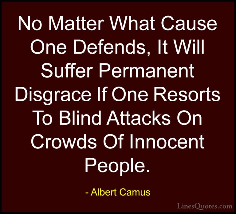 Albert Camus Quotes (54) - No Matter What Cause One Defends, It W... - QuotesNo Matter What Cause One Defends, It Will Suffer Permanent Disgrace If One Resorts To Blind Attacks On Crowds Of Innocent People.