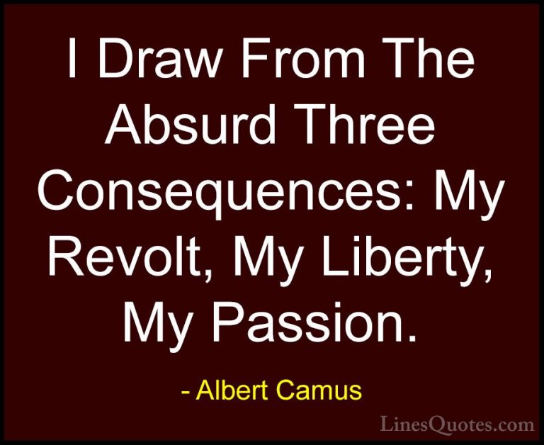 Albert Camus Quotes (55) - I Draw From The Absurd Three Consequen... - QuotesI Draw From The Absurd Three Consequences: My Revolt, My Liberty, My Passion.