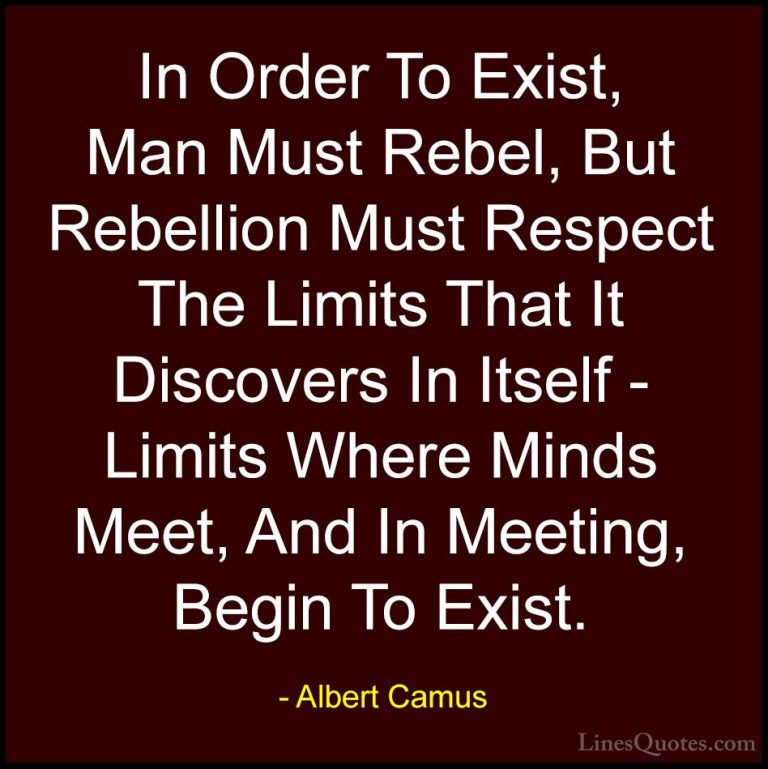 Albert Camus Quotes (56) - In Order To Exist, Man Must Rebel, But... - QuotesIn Order To Exist, Man Must Rebel, But Rebellion Must Respect The Limits That It Discovers In Itself - Limits Where Minds Meet, And In Meeting, Begin To Exist.