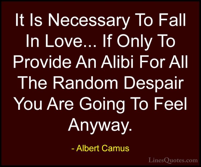 Albert Camus Quotes (58) - It Is Necessary To Fall In Love... If ... - QuotesIt Is Necessary To Fall In Love... If Only To Provide An Alibi For All The Random Despair You Are Going To Feel Anyway.