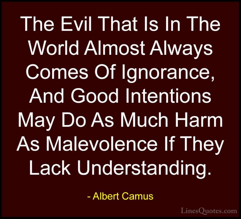 Albert Camus Quotes (6) - The Evil That Is In The World Almost Al... - QuotesThe Evil That Is In The World Almost Always Comes Of Ignorance, And Good Intentions May Do As Much Harm As Malevolence If They Lack Understanding.