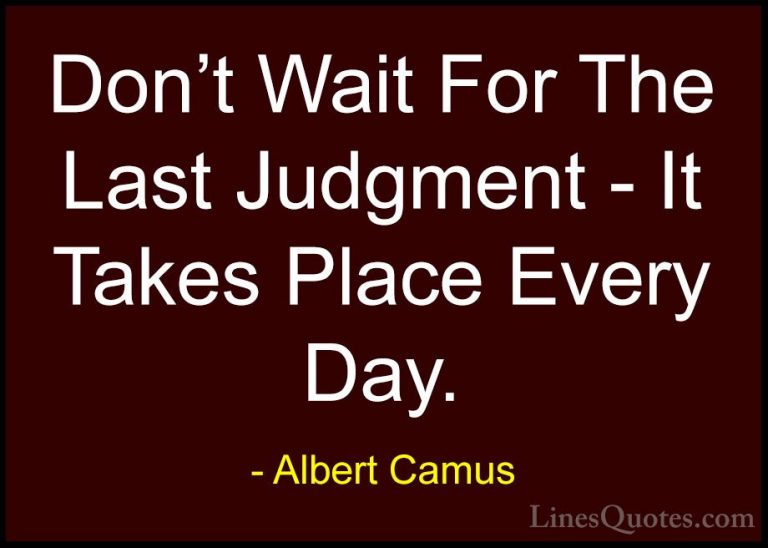 Albert Camus Quotes (62) - Don't Wait For The Last Judgment - It ... - QuotesDon't Wait For The Last Judgment - It Takes Place Every Day.
