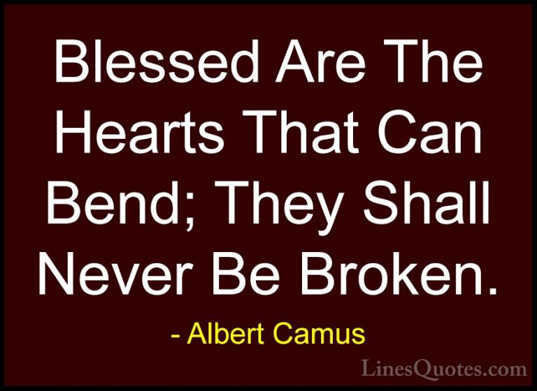 Albert Camus Quotes (7) - Blessed Are The Hearts That Can Bend; T... - QuotesBlessed Are The Hearts That Can Bend; They Shall Never Be Broken.