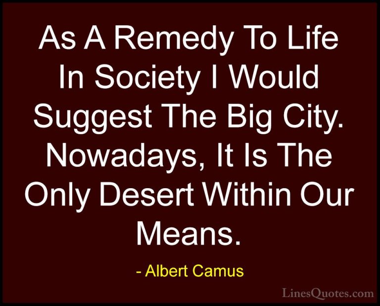 Albert Camus Quotes (70) - As A Remedy To Life In Society I Would... - QuotesAs A Remedy To Life In Society I Would Suggest The Big City. Nowadays, It Is The Only Desert Within Our Means.