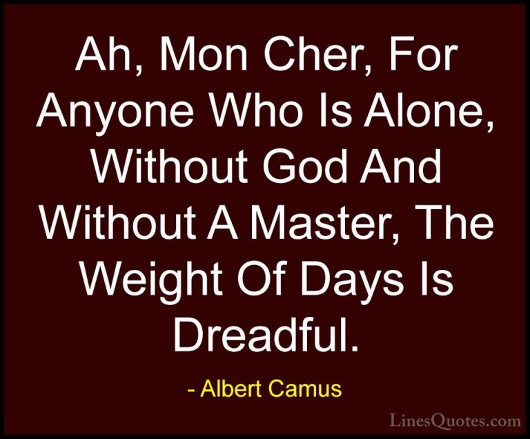 Albert Camus Quotes (72) - Ah, Mon Cher, For Anyone Who Is Alone,... - QuotesAh, Mon Cher, For Anyone Who Is Alone, Without God And Without A Master, The Weight Of Days Is Dreadful.