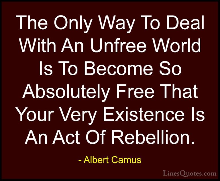 Albert Camus Quotes (8) - The Only Way To Deal With An Unfree Wor... - QuotesThe Only Way To Deal With An Unfree World Is To Become So Absolutely Free That Your Very Existence Is An Act Of Rebellion.