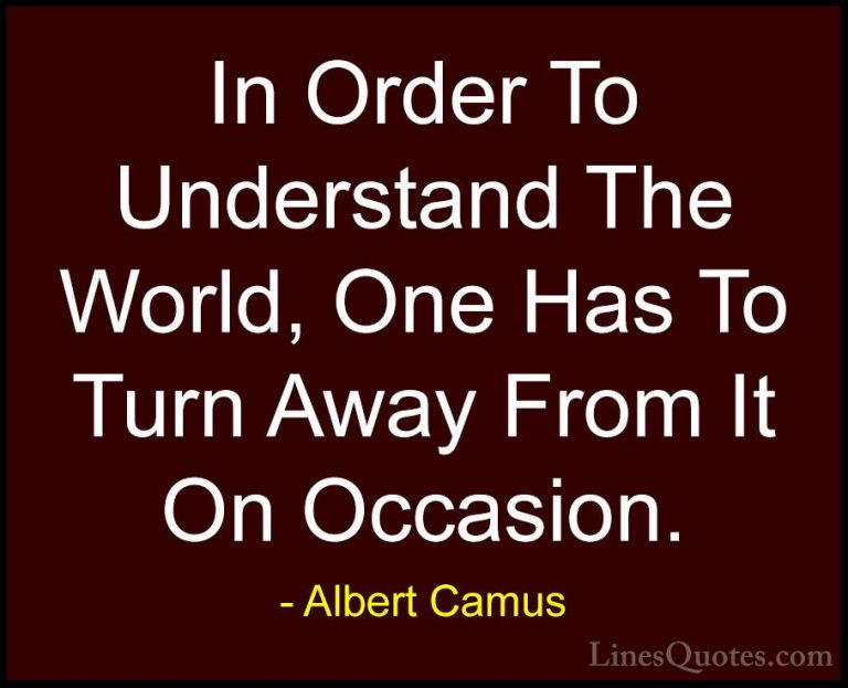Albert Camus Quotes (80) - In Order To Understand The World, One ... - QuotesIn Order To Understand The World, One Has To Turn Away From It On Occasion.