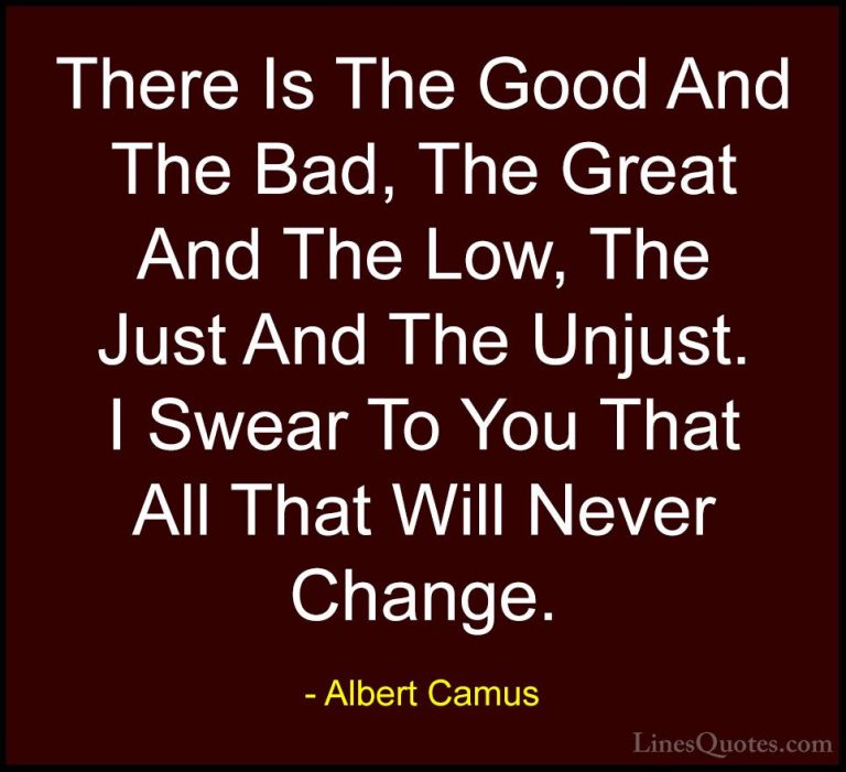 Albert Camus Quotes (86) - There Is The Good And The Bad, The Gre... - QuotesThere Is The Good And The Bad, The Great And The Low, The Just And The Unjust. I Swear To You That All That Will Never Change.