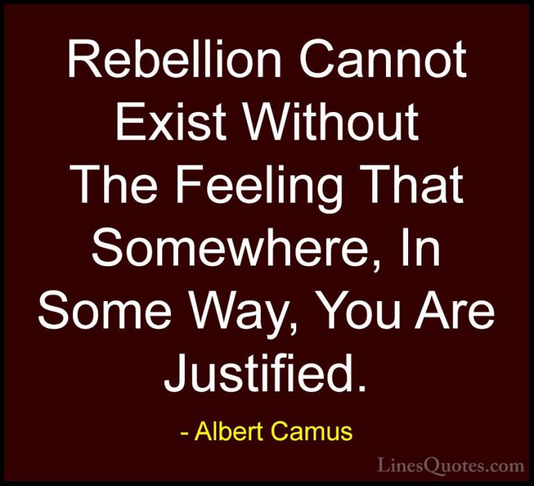 Albert Camus Quotes (88) - Rebellion Cannot Exist Without The Fee... - QuotesRebellion Cannot Exist Without The Feeling That Somewhere, In Some Way, You Are Justified.