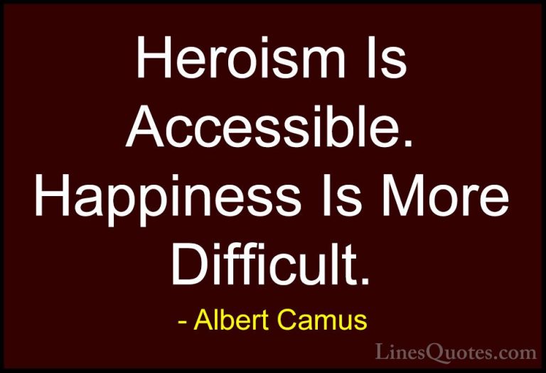 Albert Camus Quotes (90) - Heroism Is Accessible. Happiness Is Mo... - QuotesHeroism Is Accessible. Happiness Is More Difficult.