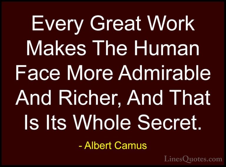 Albert Camus Quotes (92) - Every Great Work Makes The Human Face ... - QuotesEvery Great Work Makes The Human Face More Admirable And Richer, And That Is Its Whole Secret.