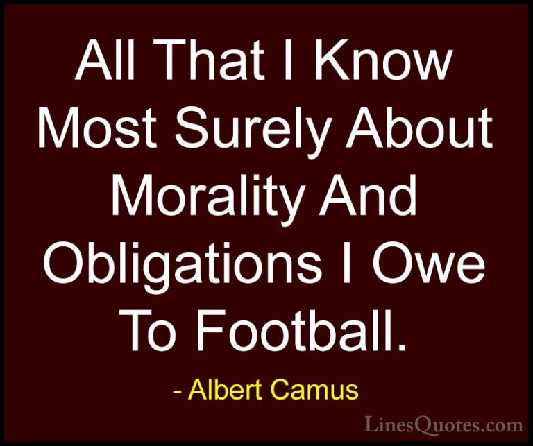 Albert Camus Quotes (97) - All That I Know Most Surely About Mora... - QuotesAll That I Know Most Surely About Morality And Obligations I Owe To Football.