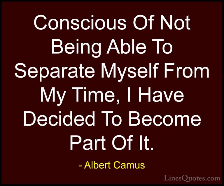 Albert Camus Quotes (99) - Conscious Of Not Being Able To Separat... - QuotesConscious Of Not Being Able To Separate Myself From My Time, I Have Decided To Become Part Of It.