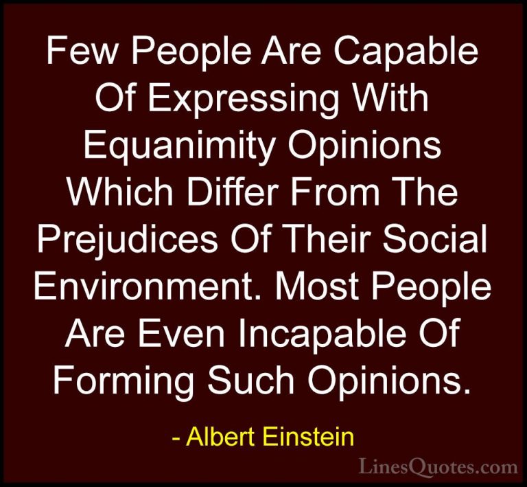 Albert Einstein Quotes (105) - Few People Are Capable Of Expressi... - QuotesFew People Are Capable Of Expressing With Equanimity Opinions Which Differ From The Prejudices Of Their Social Environment. Most People Are Even Incapable Of Forming Such Opinions.