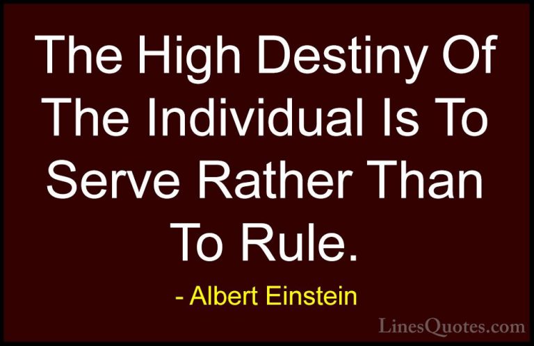 Albert Einstein Quotes (111) - The High Destiny Of The Individual... - QuotesThe High Destiny Of The Individual Is To Serve Rather Than To Rule.