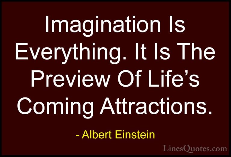 Albert Einstein Quotes (113) - Imagination Is Everything. It Is T... - QuotesImagination Is Everything. It Is The Preview Of Life's Coming Attractions.