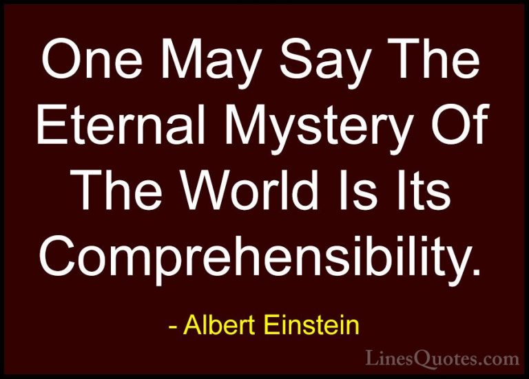 Albert Einstein Quotes (118) - One May Say The Eternal Mystery Of... - QuotesOne May Say The Eternal Mystery Of The World Is Its Comprehensibility.