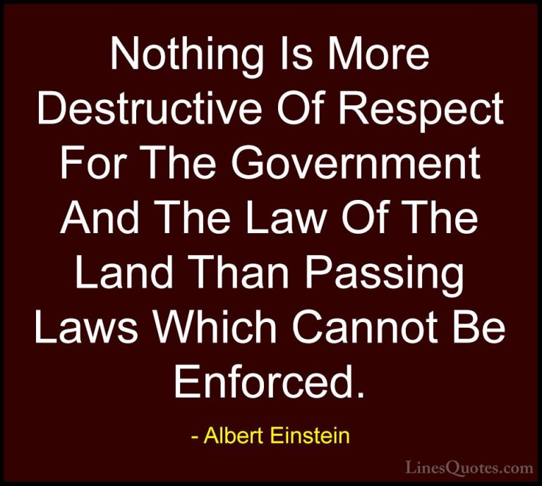 Albert Einstein Quotes (135) - Nothing Is More Destructive Of Res... - QuotesNothing Is More Destructive Of Respect For The Government And The Law Of The Land Than Passing Laws Which Cannot Be Enforced.
