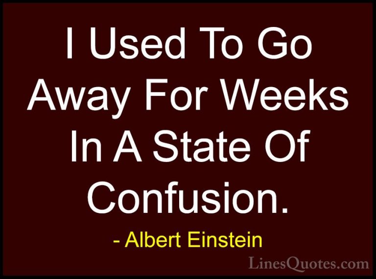 Albert Einstein Quotes (138) - I Used To Go Away For Weeks In A S... - QuotesI Used To Go Away For Weeks In A State Of Confusion.