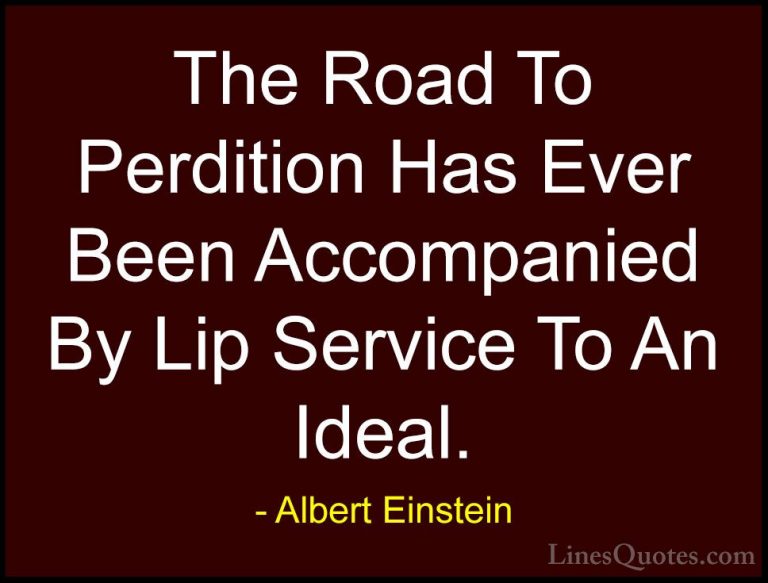 Albert Einstein Quotes (139) - The Road To Perdition Has Ever Bee... - QuotesThe Road To Perdition Has Ever Been Accompanied By Lip Service To An Ideal.