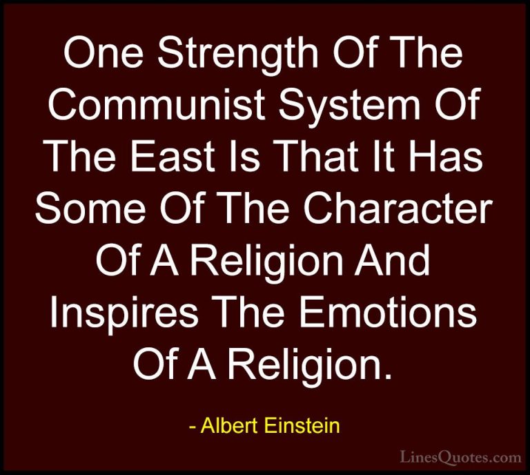 Albert Einstein Quotes (140) - One Strength Of The Communist Syst... - QuotesOne Strength Of The Communist System Of The East Is That It Has Some Of The Character Of A Religion And Inspires The Emotions Of A Religion.