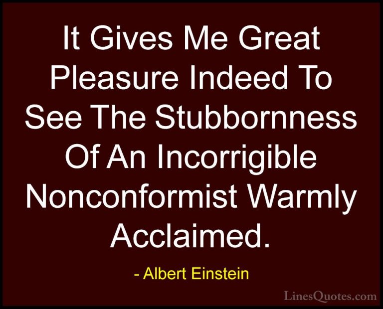 Albert Einstein Quotes (141) - It Gives Me Great Pleasure Indeed ... - QuotesIt Gives Me Great Pleasure Indeed To See The Stubbornness Of An Incorrigible Nonconformist Warmly Acclaimed.