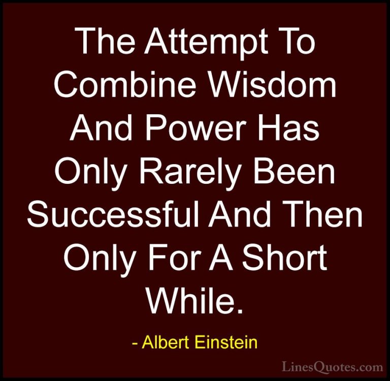 Albert Einstein Quotes (142) - The Attempt To Combine Wisdom And ... - QuotesThe Attempt To Combine Wisdom And Power Has Only Rarely Been Successful And Then Only For A Short While.
