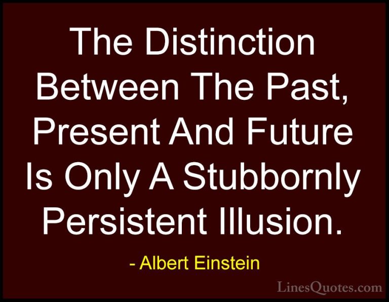 Albert Einstein Quotes (143) - The Distinction Between The Past, ... - QuotesThe Distinction Between The Past, Present And Future Is Only A Stubbornly Persistent Illusion.