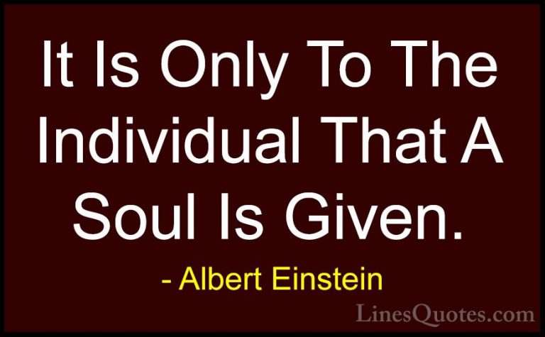 Albert Einstein Quotes (146) - It Is Only To The Individual That ... - QuotesIt Is Only To The Individual That A Soul Is Given.
