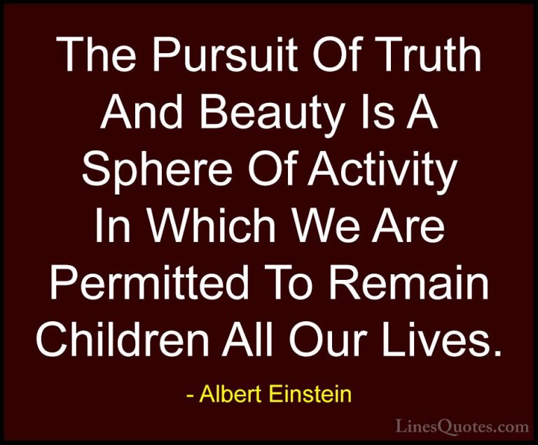 Albert Einstein Quotes (147) - The Pursuit Of Truth And Beauty Is... - QuotesThe Pursuit Of Truth And Beauty Is A Sphere Of Activity In Which We Are Permitted To Remain Children All Our Lives.