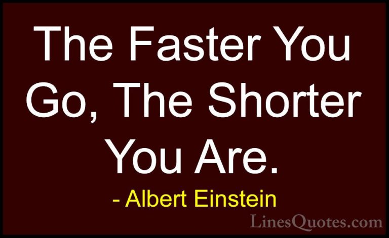 Albert Einstein Quotes (151) - The Faster You Go, The Shorter You... - QuotesThe Faster You Go, The Shorter You Are.