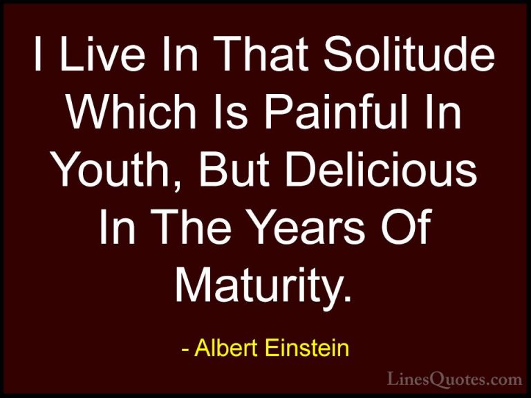 Albert Einstein Quotes (156) - I Live In That Solitude Which Is P... - QuotesI Live In That Solitude Which Is Painful In Youth, But Delicious In The Years Of Maturity.