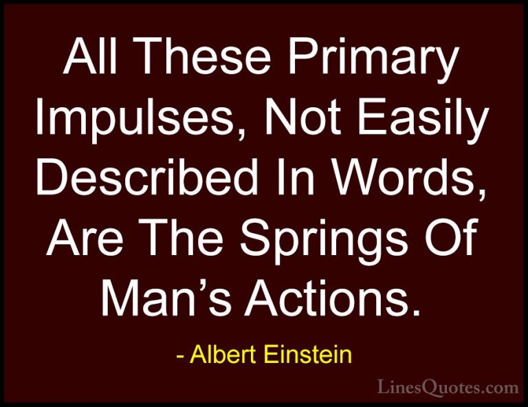 Albert Einstein Quotes (158) - All These Primary Impulses, Not Ea... - QuotesAll These Primary Impulses, Not Easily Described In Words, Are The Springs Of Man's Actions.