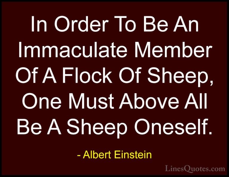 Albert Einstein Quotes (161) - In Order To Be An Immaculate Membe... - QuotesIn Order To Be An Immaculate Member Of A Flock Of Sheep, One Must Above All Be A Sheep Oneself.