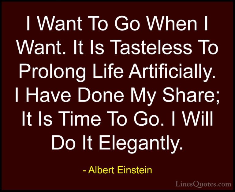 Albert Einstein Quotes (169) - I Want To Go When I Want. It Is Ta... - QuotesI Want To Go When I Want. It Is Tasteless To Prolong Life Artificially. I Have Done My Share; It Is Time To Go. I Will Do It Elegantly.