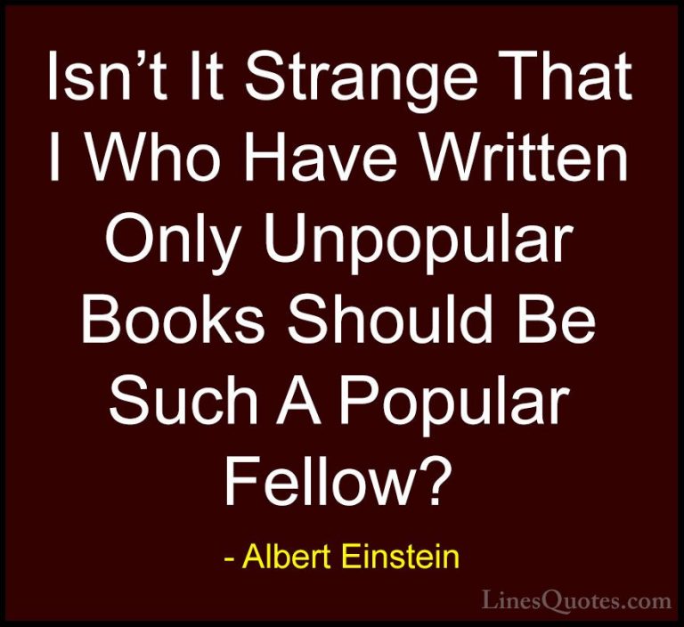 Albert Einstein Quotes (172) - Isn't It Strange That I Who Have W... - QuotesIsn't It Strange That I Who Have Written Only Unpopular Books Should Be Such A Popular Fellow?