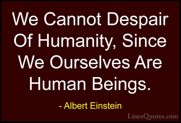 Albert Einstein Quotes (179) - We Cannot Despair Of Humanity, Sin... - QuotesWe Cannot Despair Of Humanity, Since We Ourselves Are Human Beings.