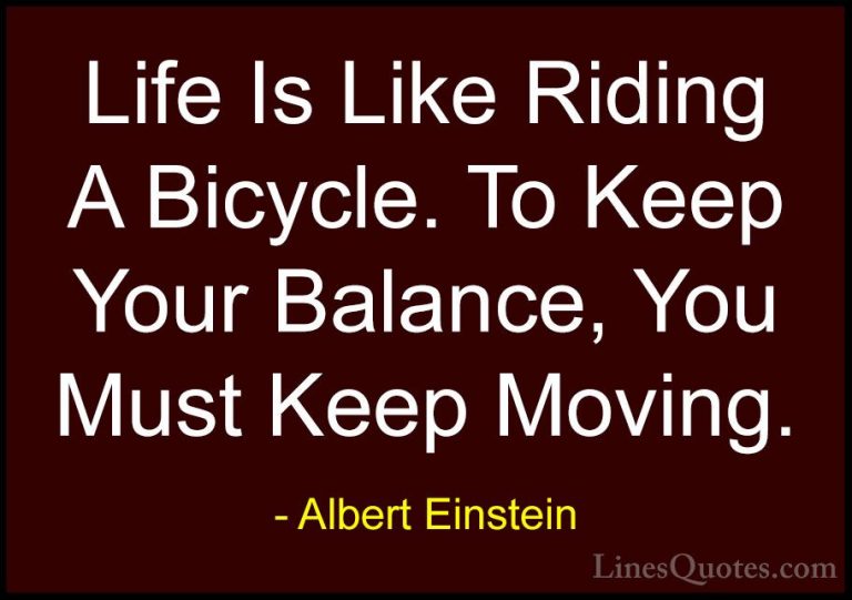 Albert Einstein Quotes (18) - Life Is Like Riding A Bicycle. To K... - QuotesLife Is Like Riding A Bicycle. To Keep Your Balance, You Must Keep Moving.