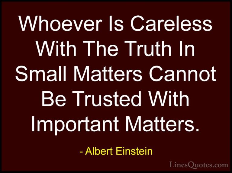 Albert Einstein Quotes (29) - Whoever Is Careless With The Truth ... - QuotesWhoever Is Careless With The Truth In Small Matters Cannot Be Trusted With Important Matters.