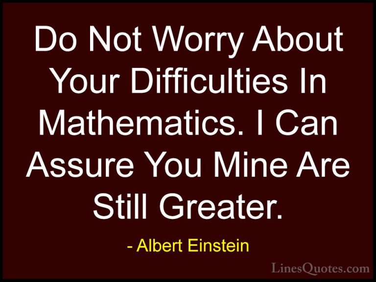 Albert Einstein Quotes (37) - Do Not Worry About Your Difficultie... - QuotesDo Not Worry About Your Difficulties In Mathematics. I Can Assure You Mine Are Still Greater.