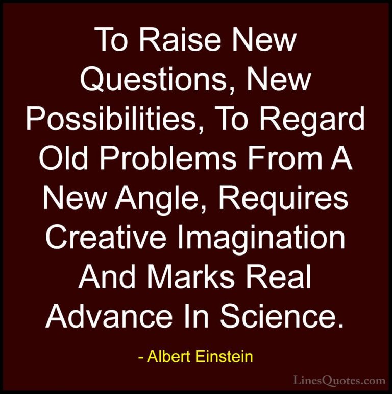 Albert Einstein Quotes (38) - To Raise New Questions, New Possibi... - QuotesTo Raise New Questions, New Possibilities, To Regard Old Problems From A New Angle, Requires Creative Imagination And Marks Real Advance In Science.